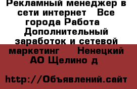 Рекламный менеджер в сети интернет - Все города Работа » Дополнительный заработок и сетевой маркетинг   . Ненецкий АО,Щелино д.